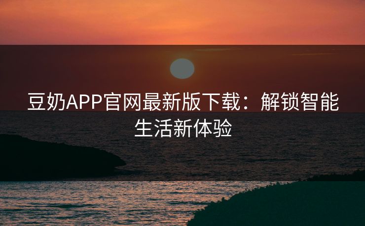 豆奶APP官网最新版下载：解锁智能生活新体验