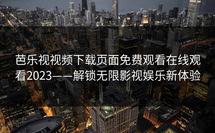 芭乐视视频下载页面免费观看在线观看2023——解锁无限影视娱乐新体验