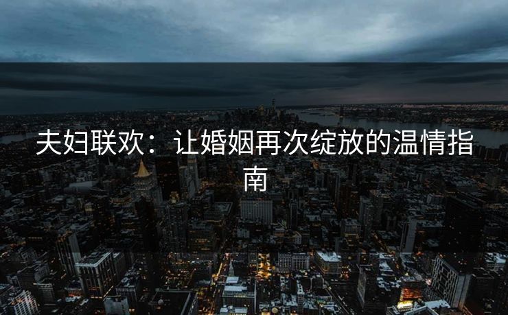 夫妇联欢：让婚姻再次绽放的温情指南