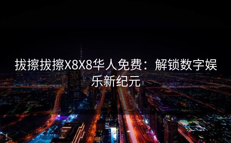 拔擦拔擦X8X8华人免费：解锁数字娱乐新纪元
