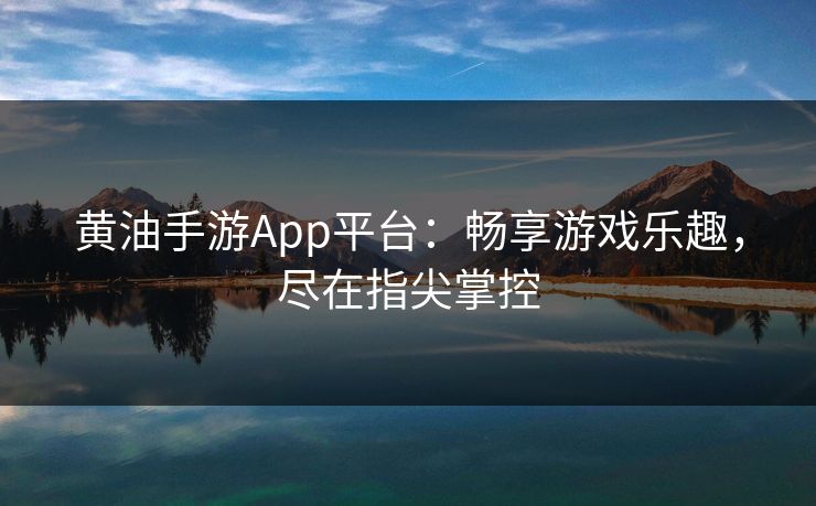 黄油手游App平台：畅享游戏乐趣，尽在指尖掌控