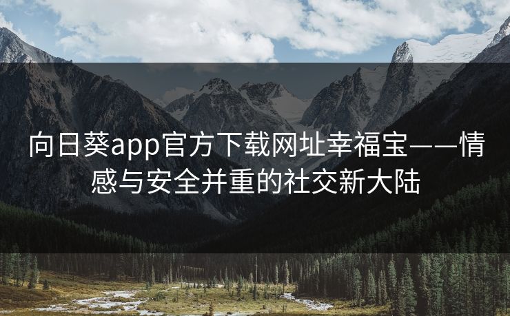 向日葵app官方下载网址幸福宝——情感与安全并重的社交新大陆