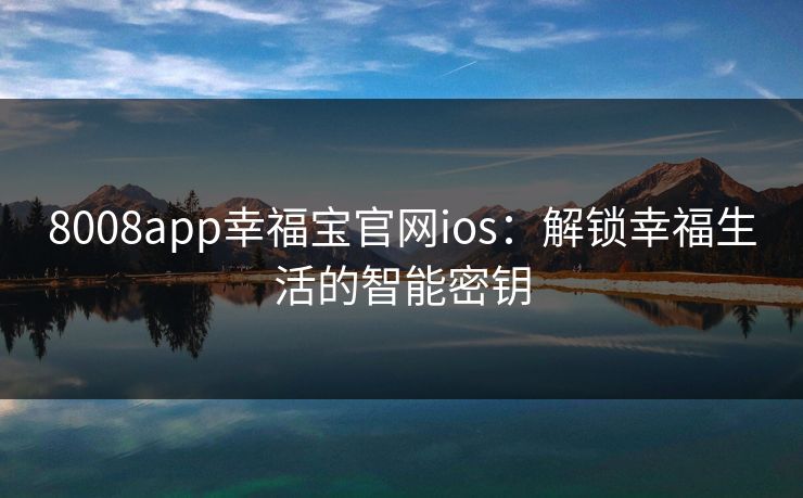 8008app幸福宝官网ios：解锁幸福生活的智能密钥