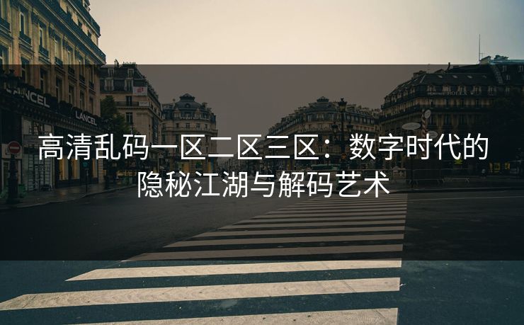 高清乱码一区二区三区：数字时代的隐秘江湖与解码艺术