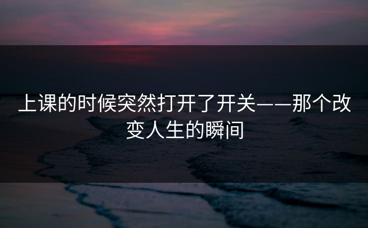 上课的时候突然打开了开关——那个改变人生的瞬间