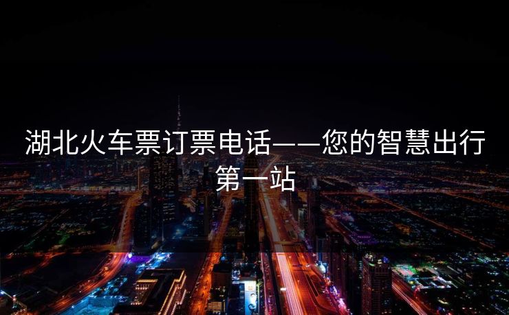 湖北火车票订票电话——您的智慧出行第一站