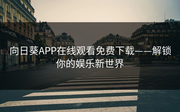 向日葵APP在线观看免费下载——解锁你的娱乐新世界