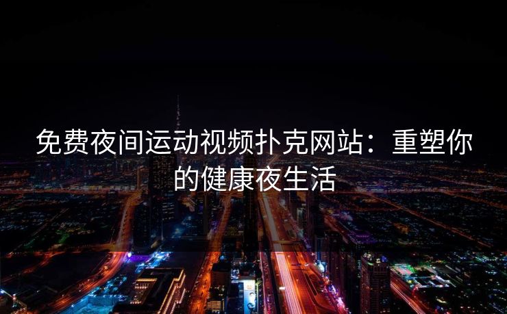免费夜间运动视频扑克网站：重塑你的健康夜生活