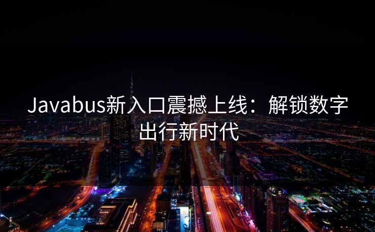 Javabus新入口震撼上线：解锁数字出行新时代
