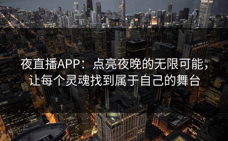夜直播APP：点亮夜晚的无限可能，让每个灵魂找到属于自己的舞台