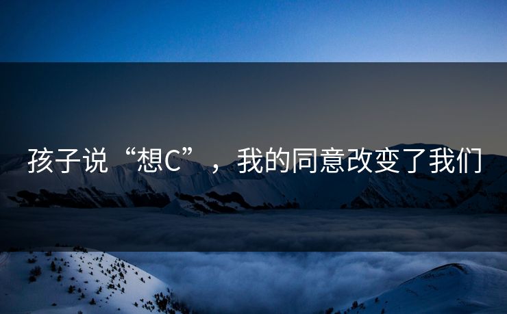 孩子说“想C”，我的同意改变了我们