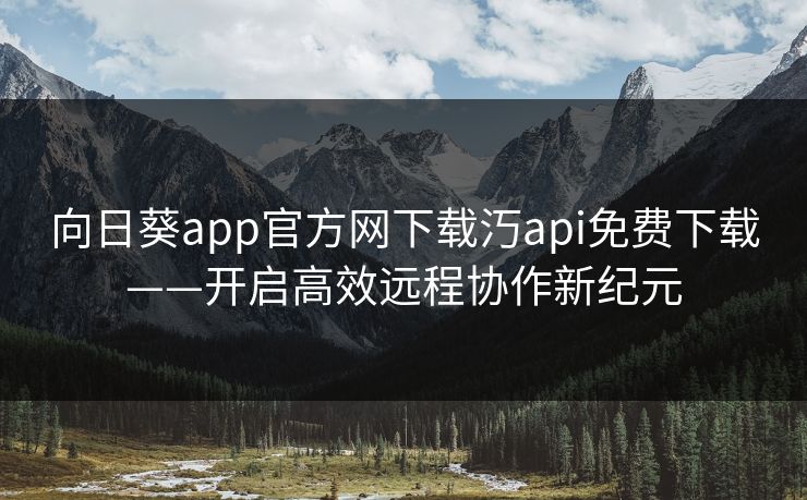 向日葵app官方网下载汅api免费下载——开启高效远程协作新纪元