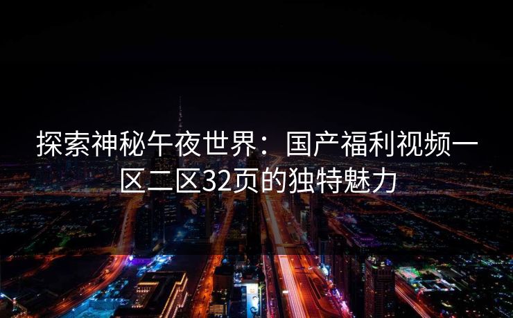 探索神秘午夜世界：国产福利视频一区二区32页的独特魅力