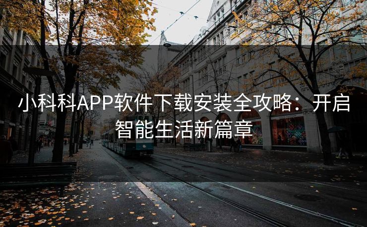 小科科APP软件下载安装全攻略：开启智能生活新篇章