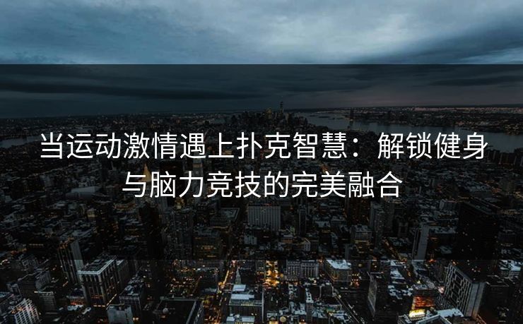 当运动激情遇上扑克智慧：解锁健身与脑力竞技的完美融合
