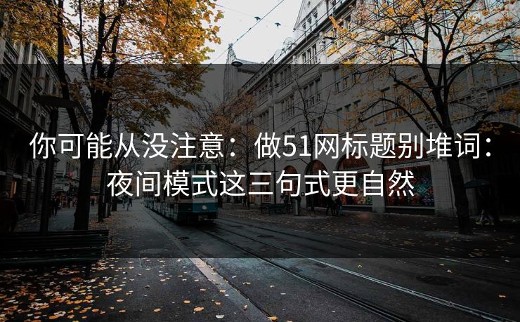 你可能从没注意：做51网标题别堆词：夜间模式这三句式更自然