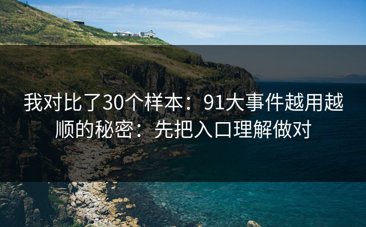 我对比了30个样本：91大事件越用越顺的秘密：先把入口理解做对